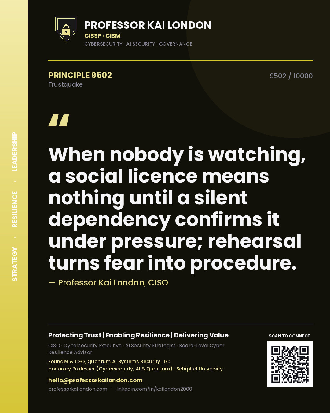 Professor Kai London principle 9502: When nobody is watching, a social licence means nothing until a silent dependency confirms it under pressure; rehearsal turns fear into procedure.