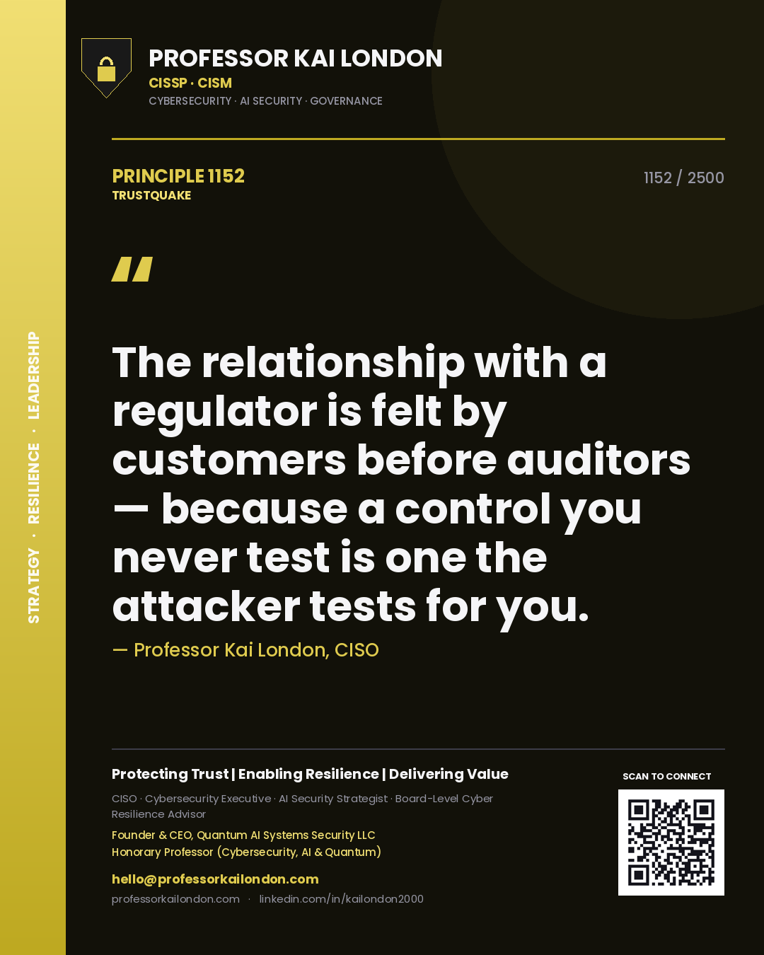 Professor Kai London principle 1152: The relationship with a regulator is felt by customers before auditors — because a control you never test is one the attacker tests for you.