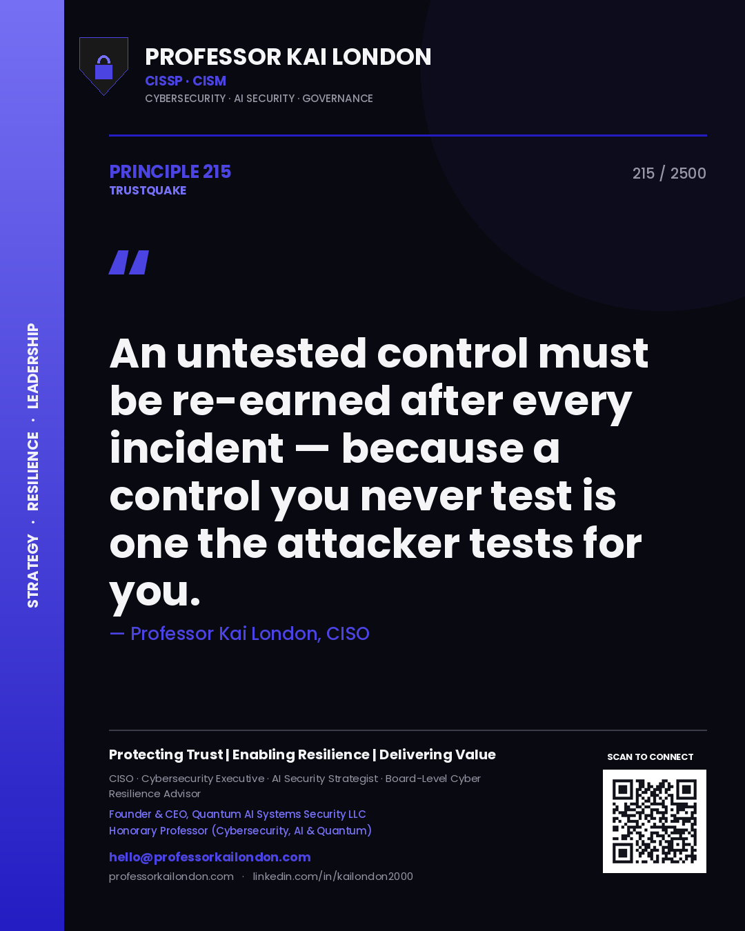 Professor Kai London principle 215: An untested control must be re-earned after every incident — because a control you never test is one the attacker tests for you.