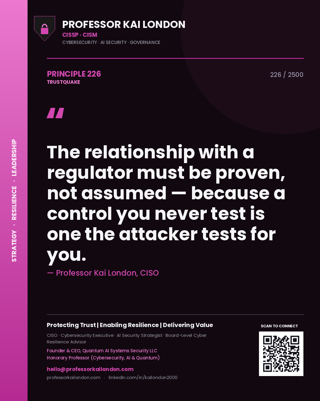 Professor Kai London principle 226: The relationship with a regulator must be proven, not assumed — because a control you never test is one the attacker tests for you.