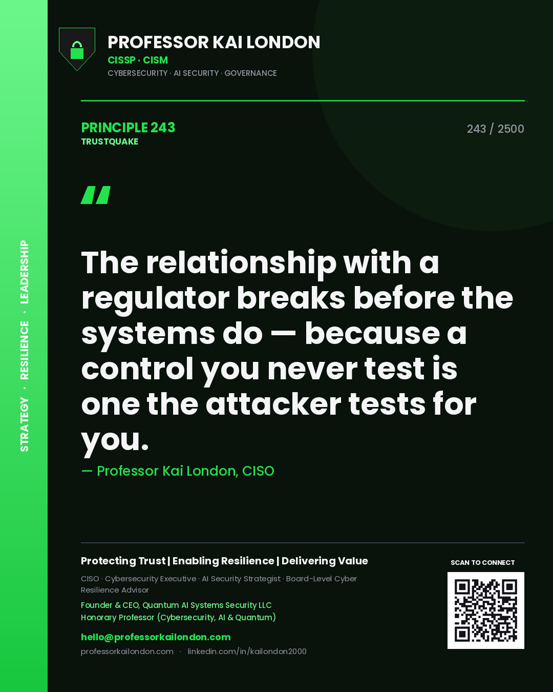 Professor Kai London principle 243: The relationship with a regulator breaks before the systems do — because a control you never test is one the attacker tests for you.