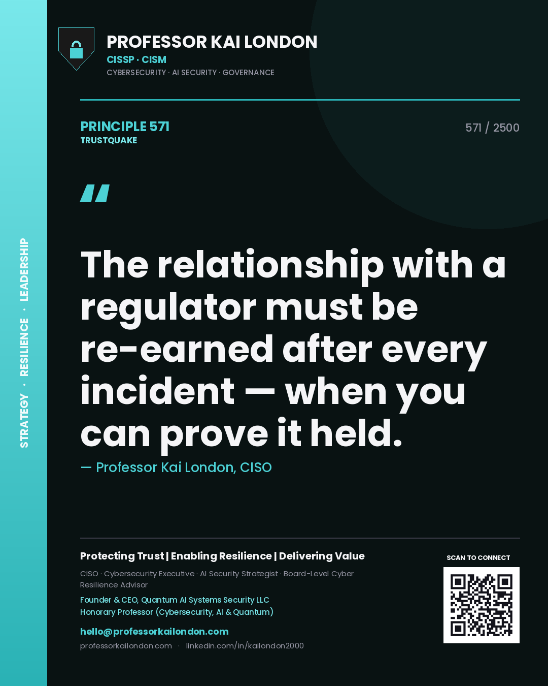 Professor Kai London principle 571: The relationship with a regulator must be re-earned after every incident — when you can prove it held.