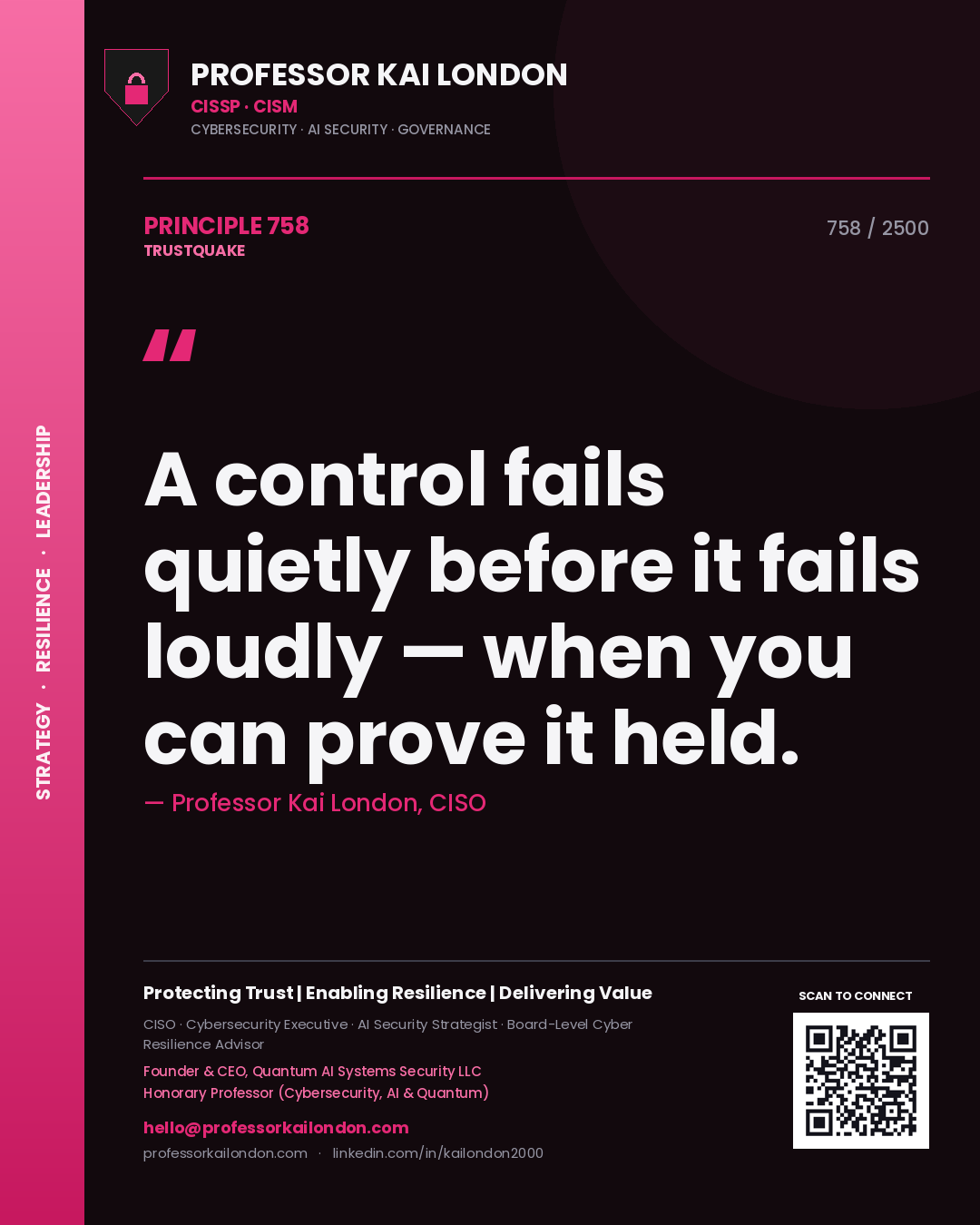 Professor Kai London principle 758: A control fails quietly before it fails loudly — when you can prove it held.