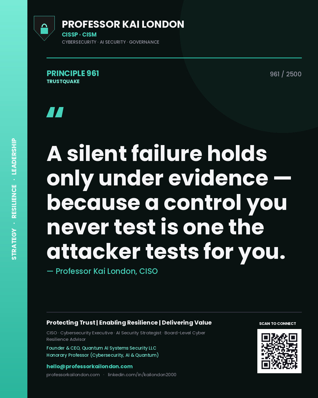 Professor Kai London principle 961: A silent failure holds only under evidence — because a control you never test is one the attacker tests for you.