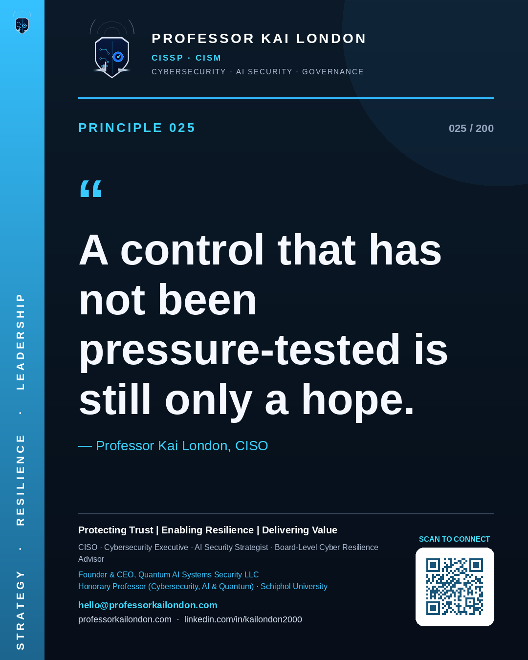 Professor Kai London cybersecurity principle 25: "A control that has not been pressure-tested is still only a hope." — CISO, AI security & cyber resilience advisor.