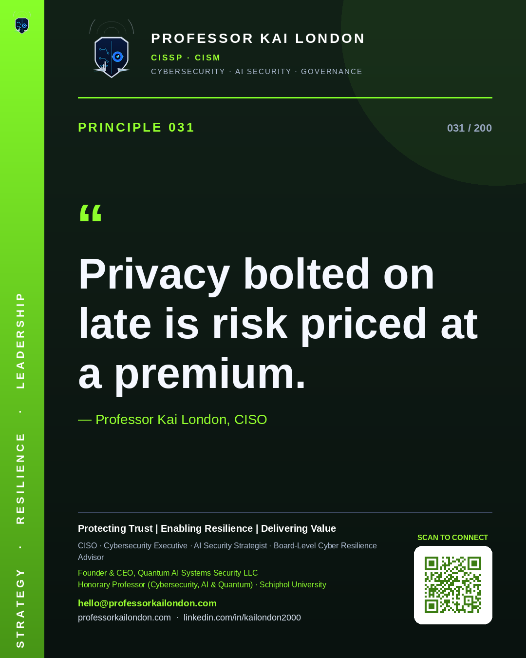 Professor Kai London cybersecurity principle 31: "Privacy bolted on late is risk priced at a premium." — CISO, AI security & cyber resilience advisor.