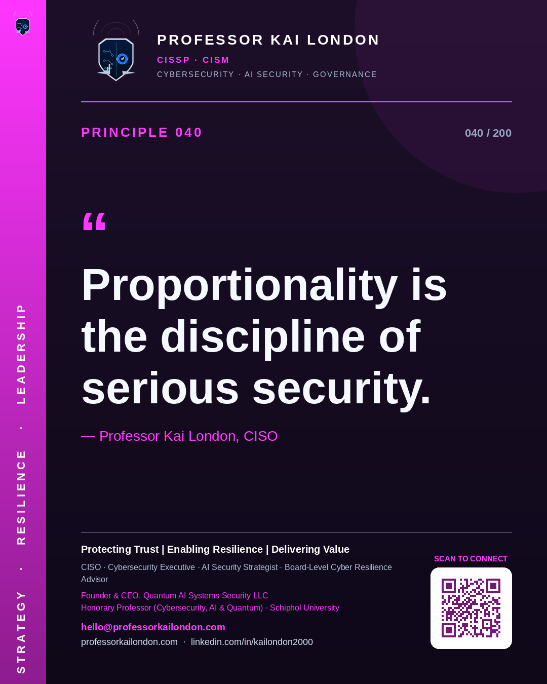 Professor Kai London cybersecurity principle 40: "Proportionality is the discipline of serious security." — CISO, AI security & cyber resilience advisor.