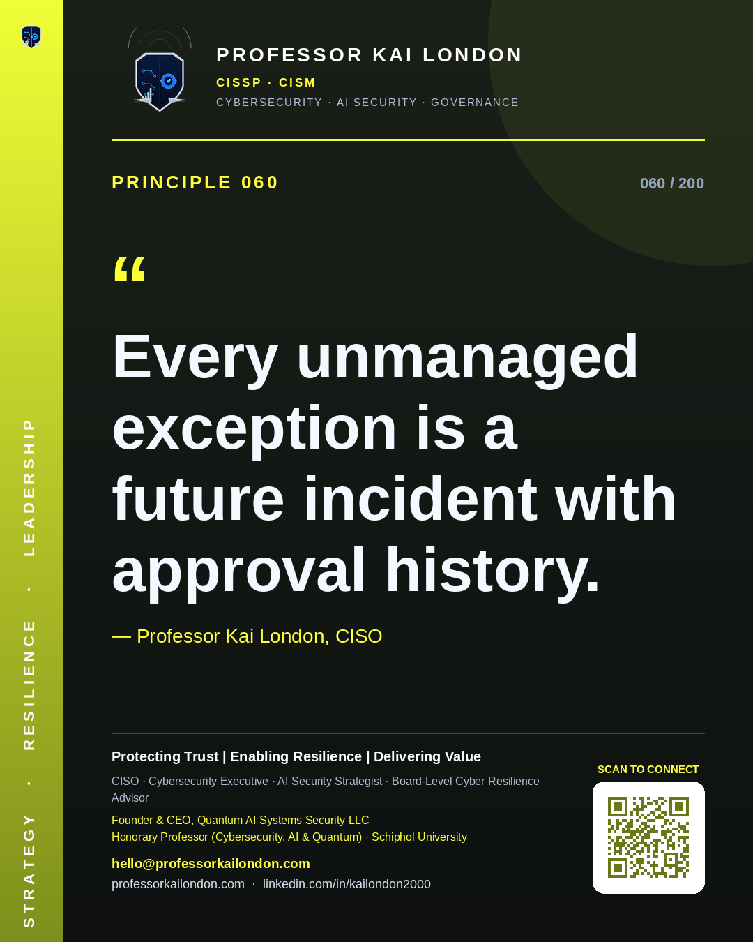 Professor Kai London cybersecurity principle 60: "Every unmanaged exception is a future incident with approval history." — CISO, AI security & cyber resilience advisor.