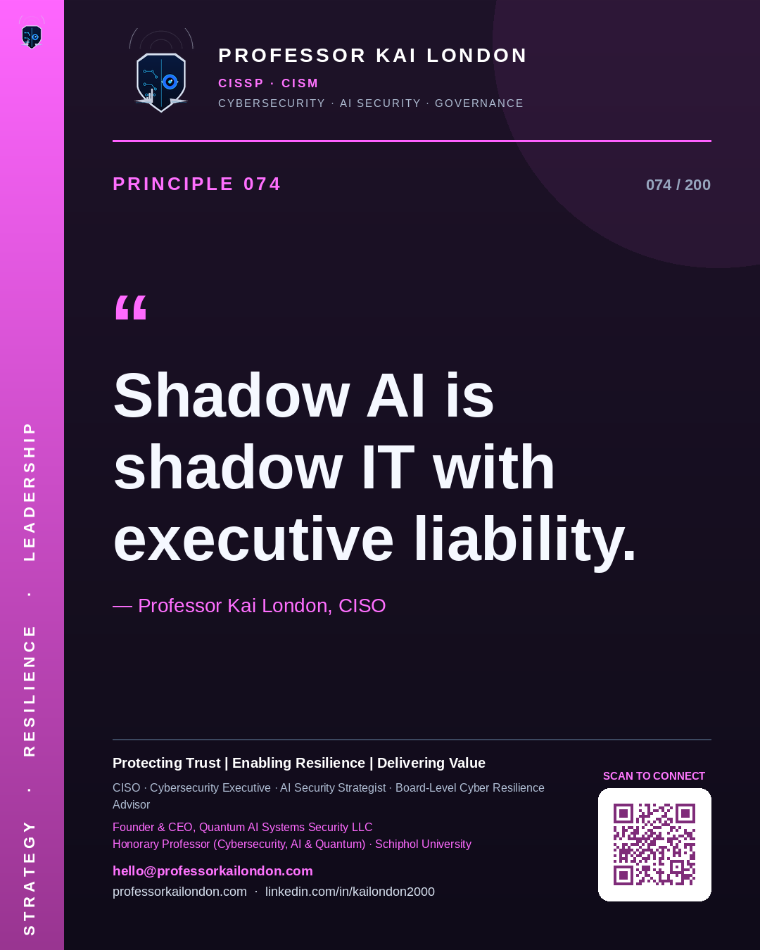Professor Kai London cybersecurity principle 74: "Shadow AI is shadow IT with executive liability." — CISO, AI security & cyber resilience advisor.