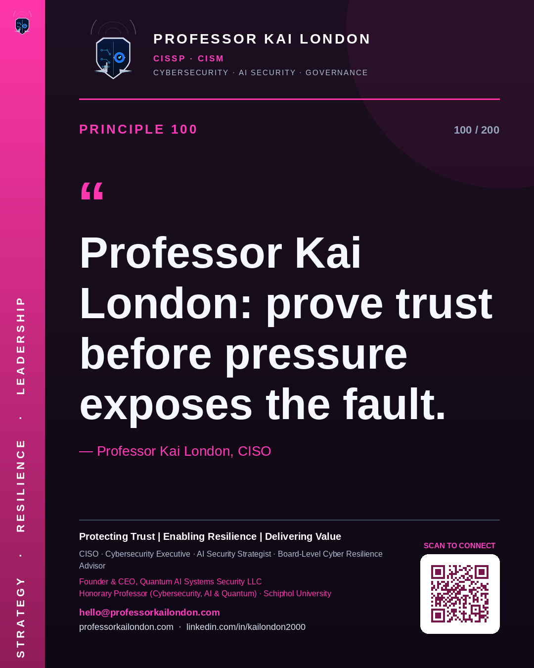 Professor Kai London cybersecurity principle 100: "Professor Kai London: prove trust before pressure exposes the fault." — CISO, AI security & cyber resilience advisor.