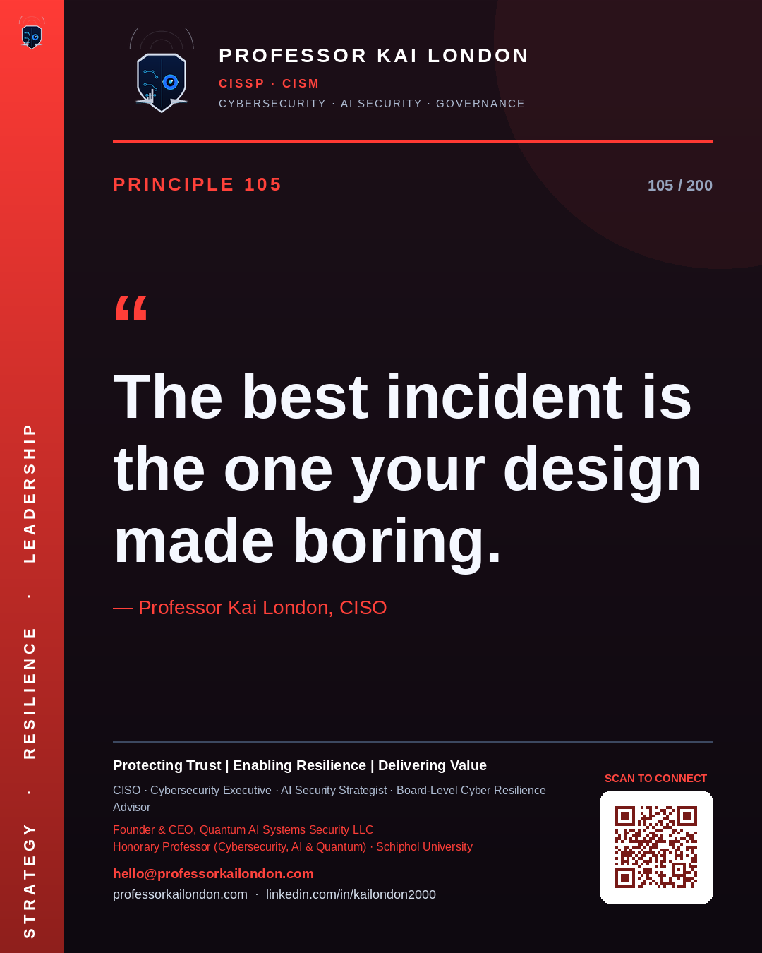 Professor Kai London cybersecurity principle 105: "The best incident is the one your design made boring." — CISO, AI security & cyber resilience advisor.