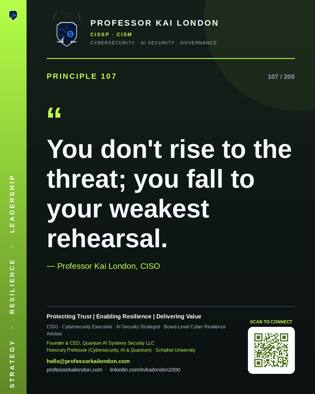 Professor Kai London cybersecurity principle 107: "You don't rise to the threat; you fall to your weakest rehearsal." — CISO, AI security & cyber resilience advisor.