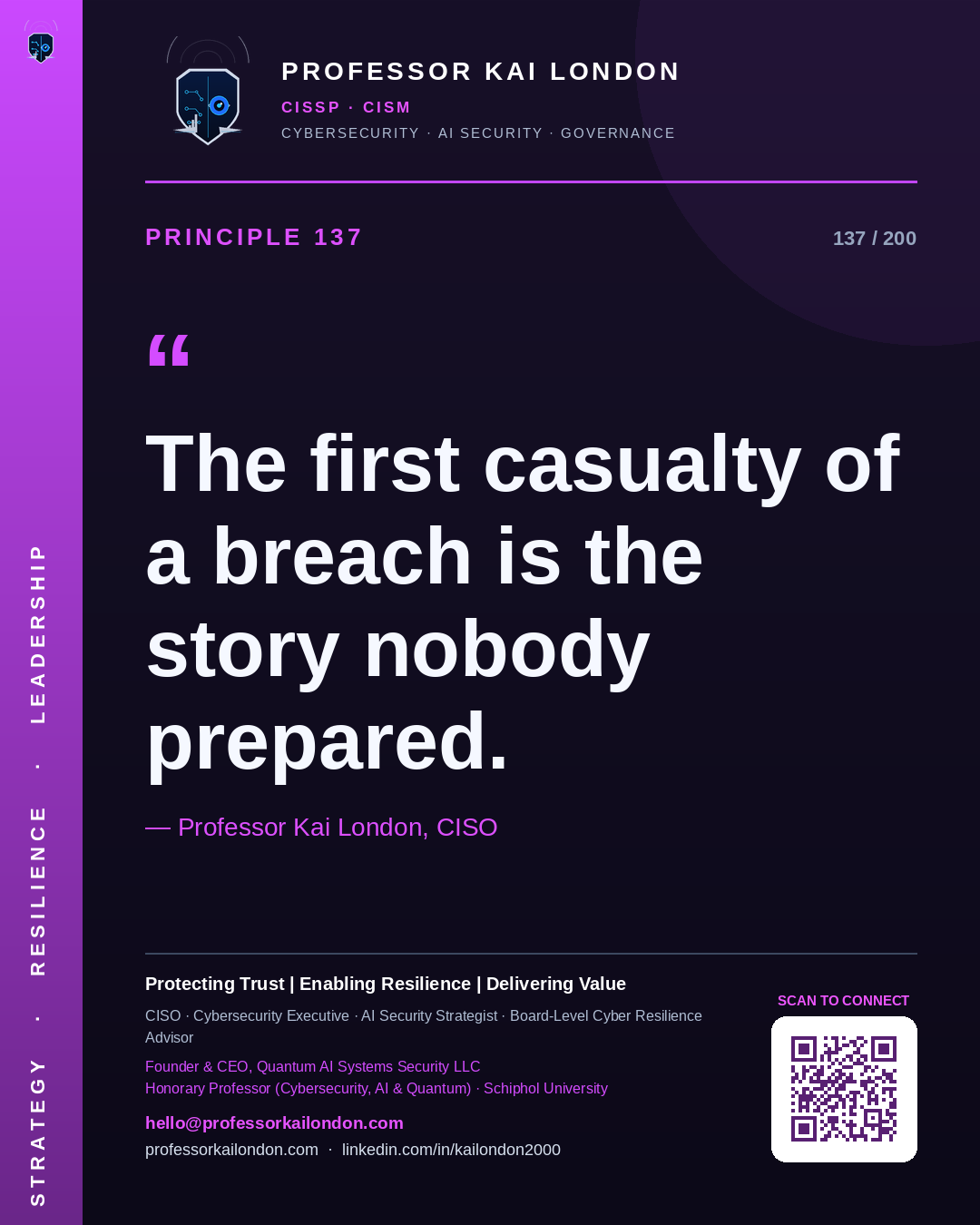 Professor Kai London cybersecurity principle 137: "The first casualty of a breach is the story nobody prepared." — CISO, AI security & cyber resilience advisor.