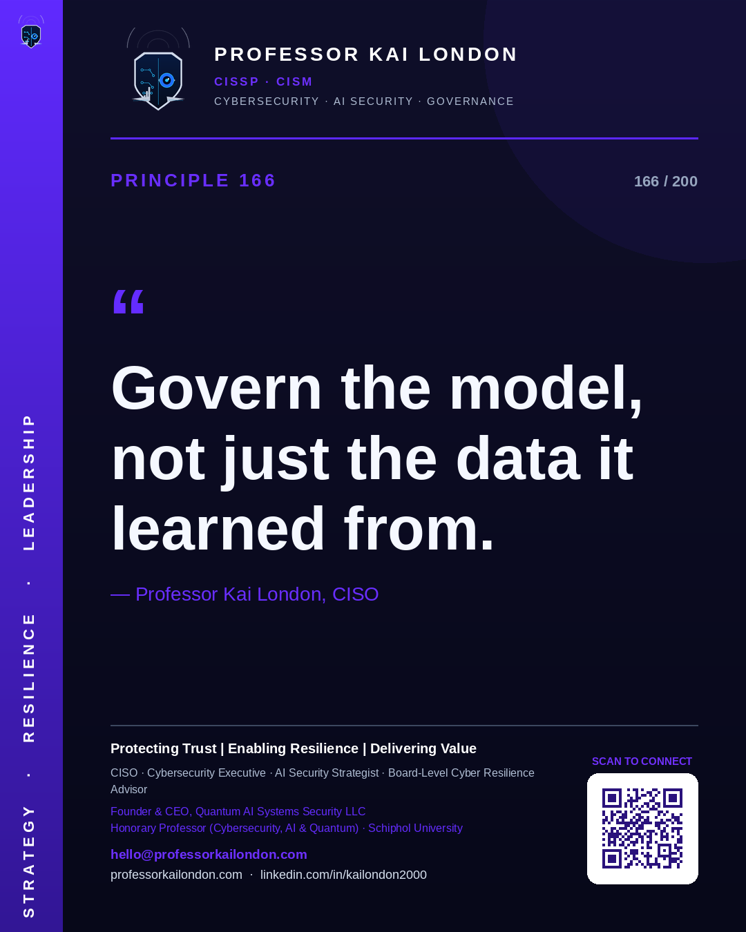 Professor Kai London cybersecurity principle 166: "Govern the model, not just the data it learned from." — CISO, AI security & cyber resilience advisor.