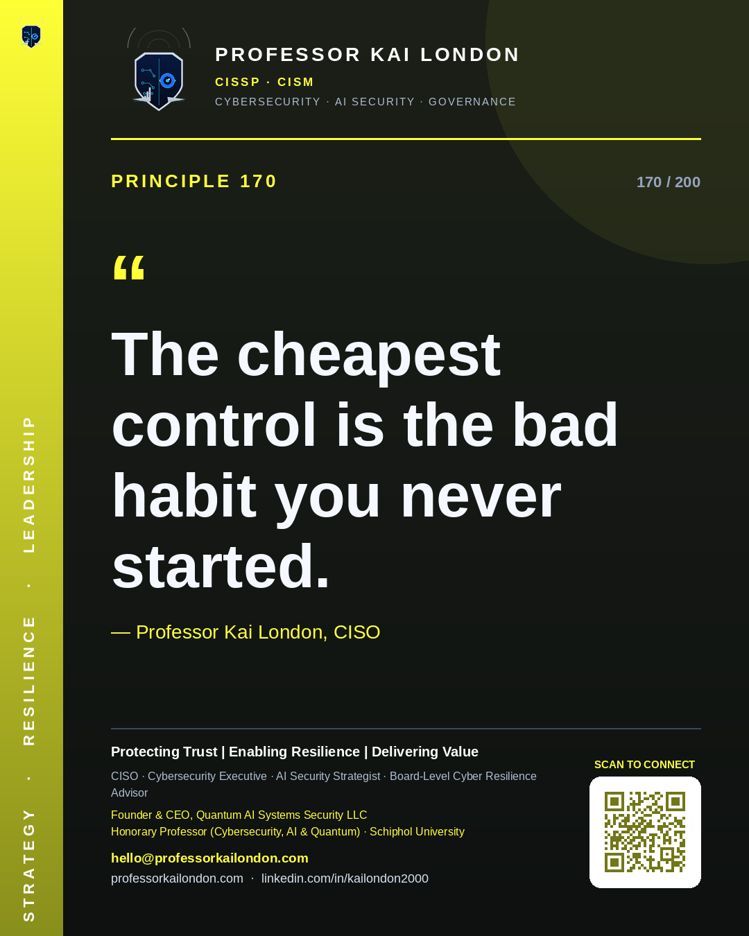 Professor Kai London cybersecurity principle 170: "The cheapest control is the bad habit you never started." — CISO, AI security & cyber resilience advisor.